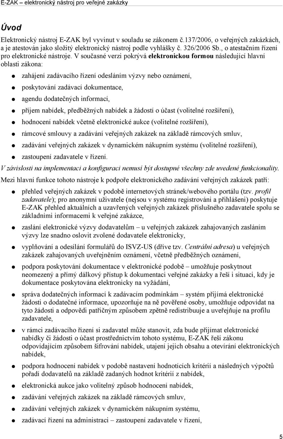 V současné verzi pokrývá elektronickou formou následující hlavní oblasti zákona: zahájení zadávacího řízení odesláním výzvy nebo oznámení, poskytování zadávací dokumentace, agendu dodatečných