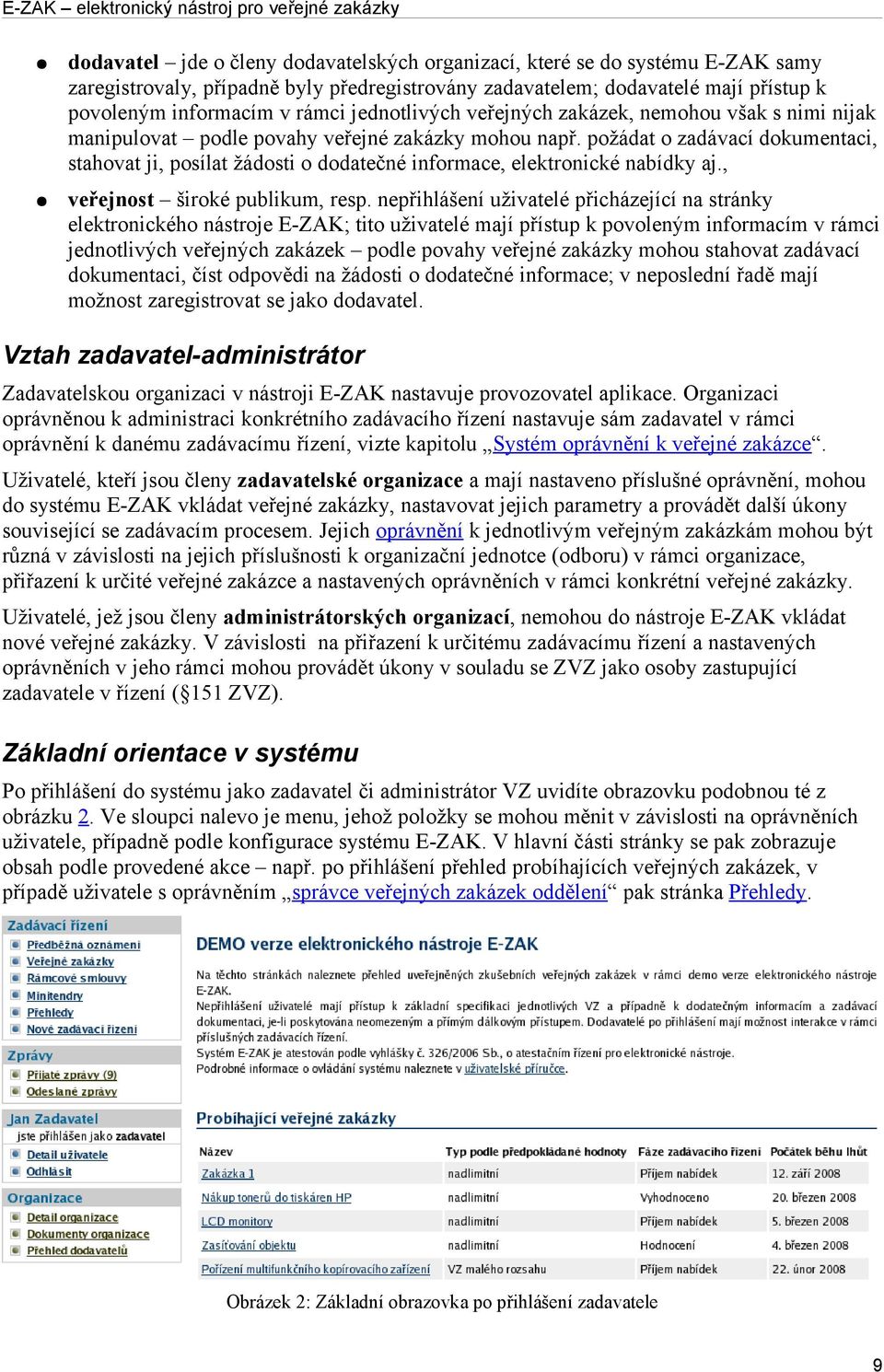 požádat o zadávací dokumentaci, stahovat ji, posílat žádosti o dodatečné informace, elektronické nabídky aj., veřejnost široké publikum, resp.