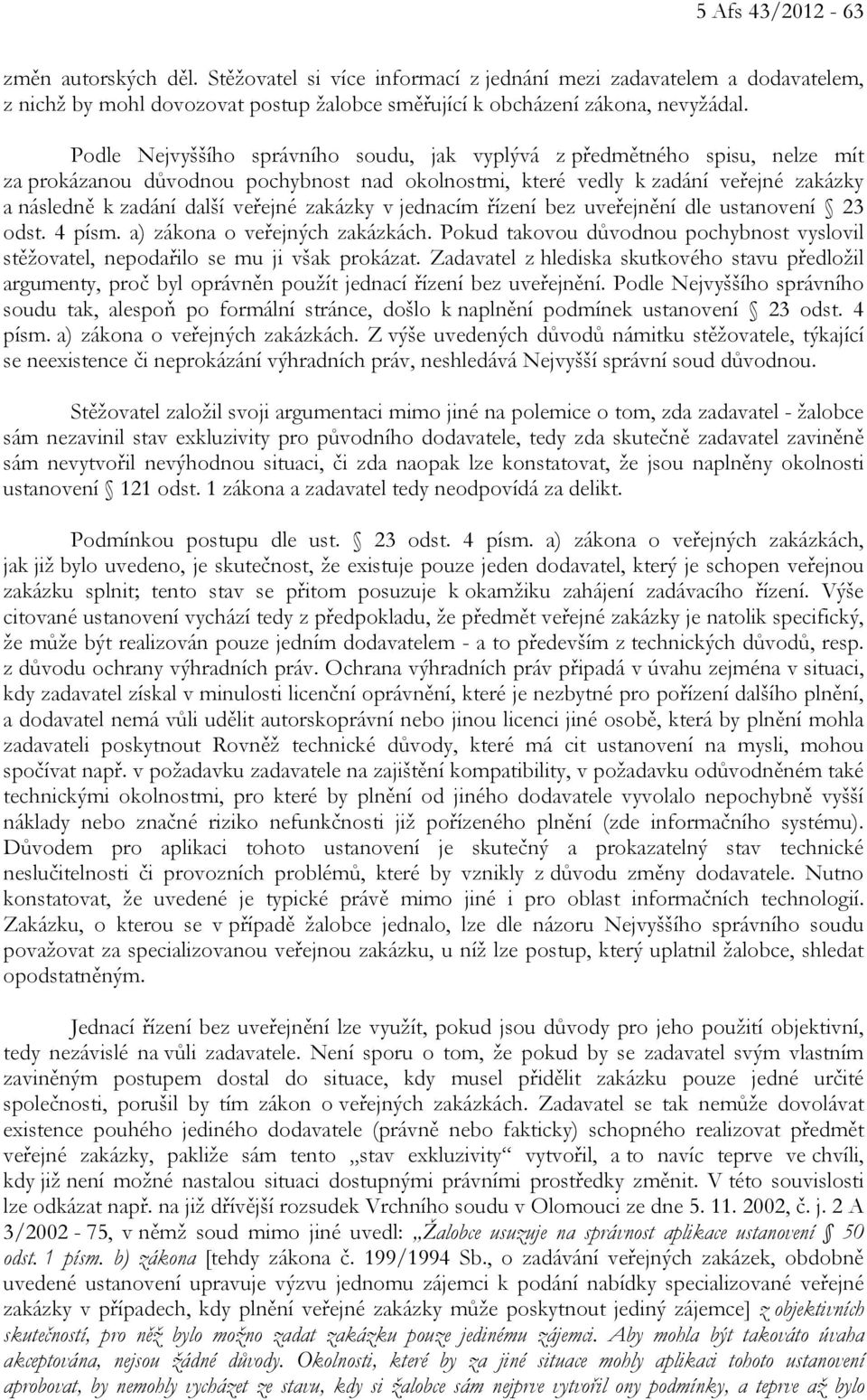 zakázky v jednacím řízení bez uveřejnění dle ustanovení 23 odst. 4 písm. a) zákona o veřejných zakázkách. Pokud takovou důvodnou pochybnost vyslovil stěžovatel, nepodařilo se mu ji však prokázat.