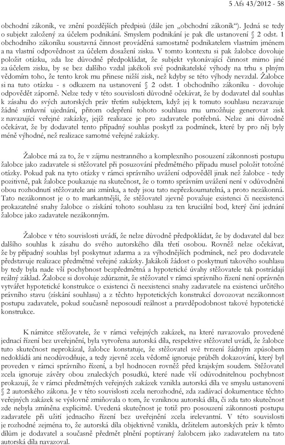 V tomto kontextu si pak žalobce dovoluje položit otázku, zda lze důvodně předpokládat, že subjekt vykonávající činnost mimo jiné za účelem zisku, by se bez dalšího vzdal jakékoli své podnikatelské