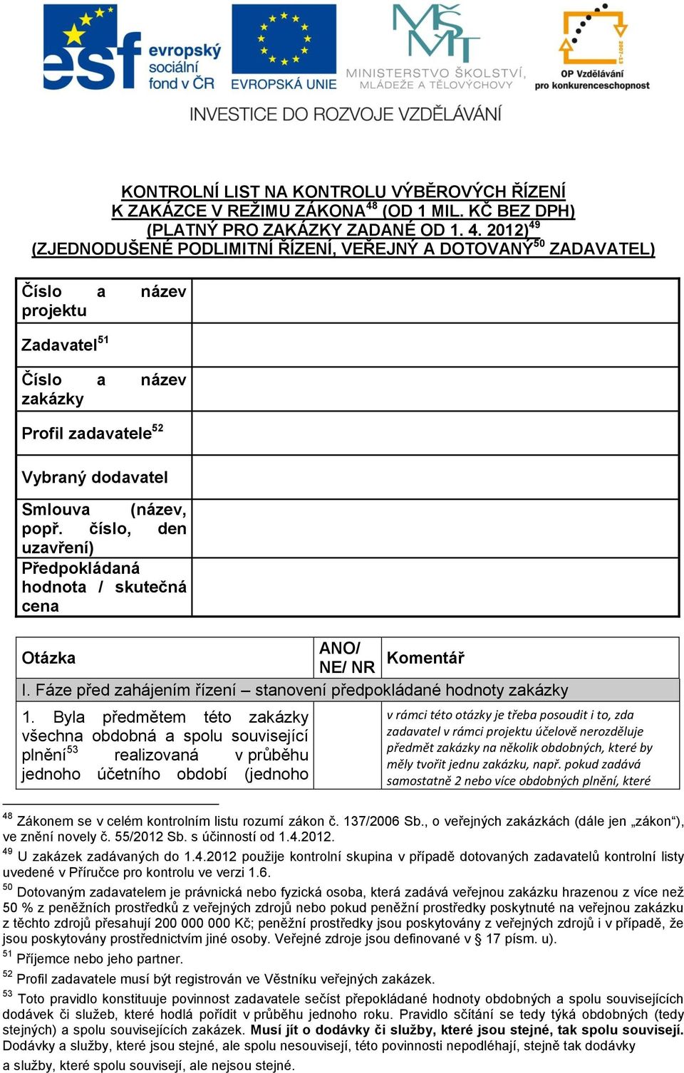 2012) 49 (ZJEDNODUŠENÉ PODLIMITNÍ ŘÍZENÍ, VEŘEJNÝ A DOTOVANÝ 50 ZADAVATEL) Číslo a název projektu Zadavatel 51 Číslo a název zakázky Profil zadavatele 52 Vybraný dodavatel Smlouva (název, popř.