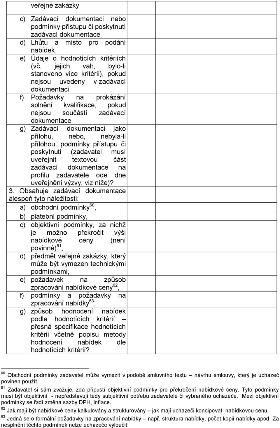 dokumentaci jako přílohu, nebo, nebyla-li přílohou, podmínky přístupu či poskytnutí (zadavatel musí uveřejnit textovou část zadávací dokumentace na profilu zadavatele ode dne uveřejnění výzvy, viz