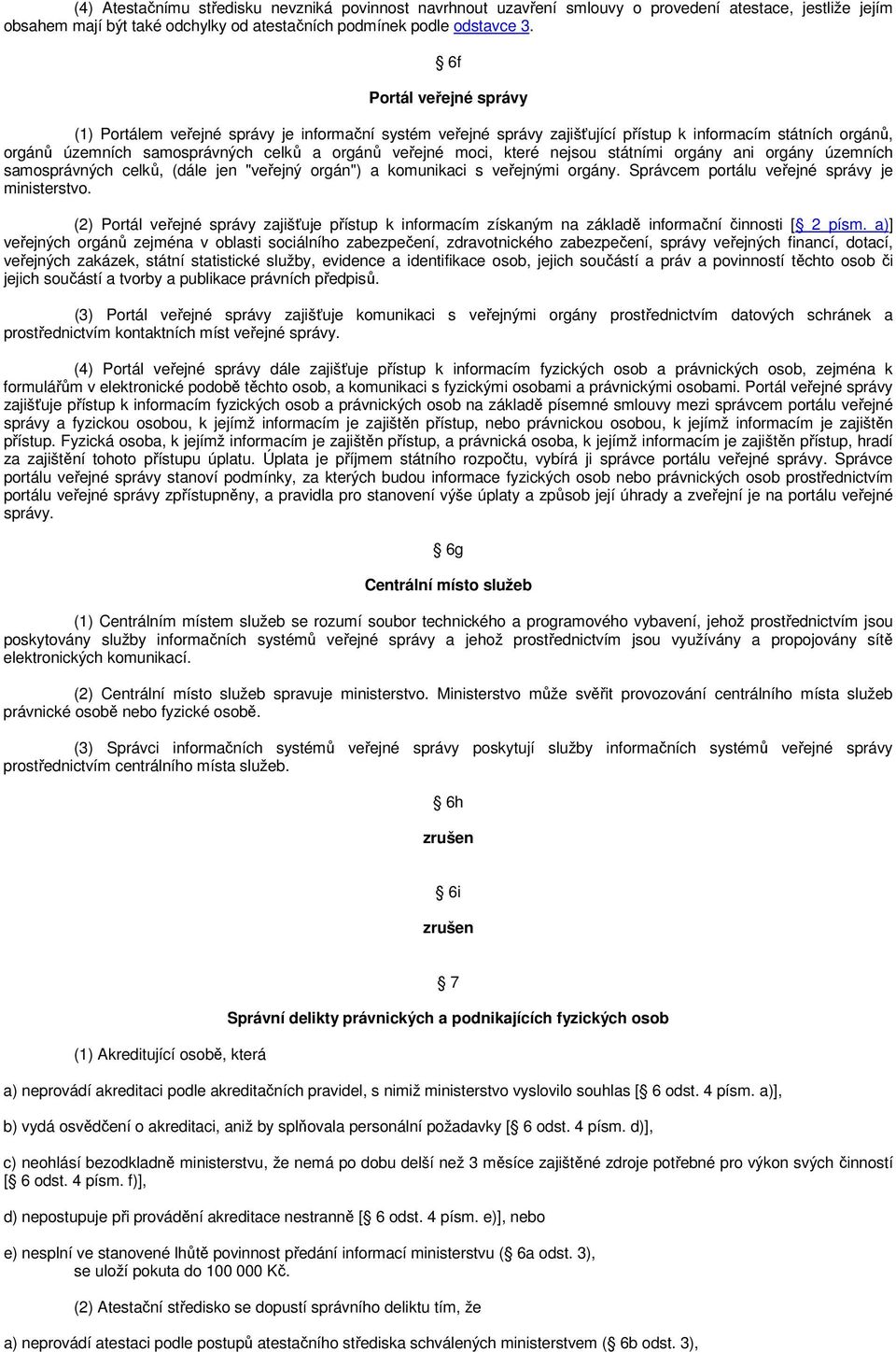 které nejsou státními orgány ani orgány územních samosprávných celků, (dále jen "veřejný orgán") a komunikaci s veřejnými orgány. Správcem portálu veřejné správy je ministerstvo.