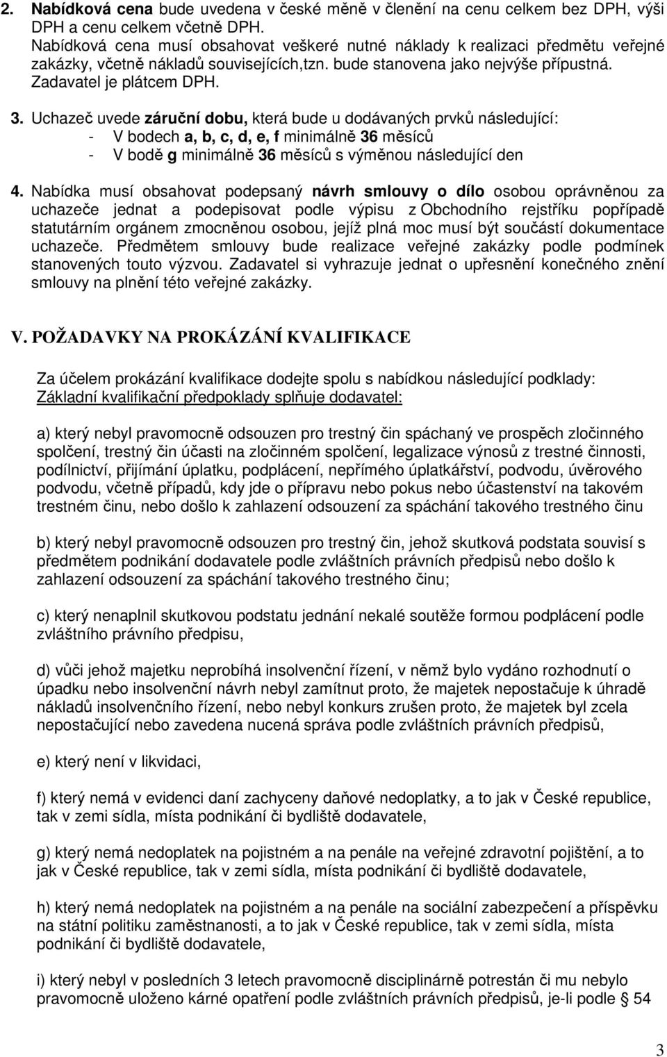 Uchazeč uvede záruční dobu, která bude u dodávaných prvků následující: - V bodech a, b, c, d, e, f minimálně 36 měsíců - V bodě g minimálně 36 měsíců s výměnou následující den 4.