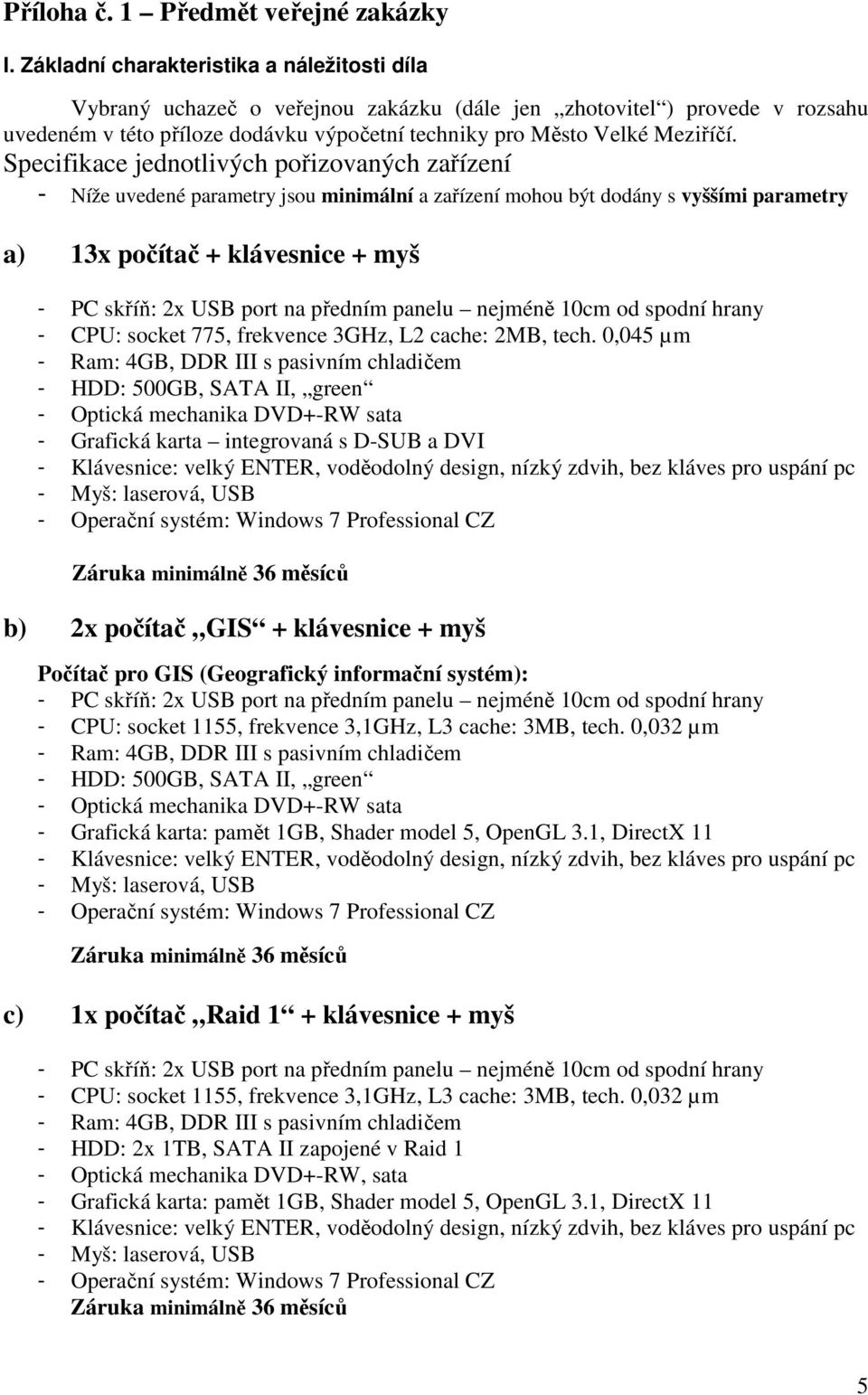 Specifikace jednotlivých pořizovaných zařízení - Níže uvedené parametry jsou minimální a zařízení mohou být dodány s vyššími parametry a) 13x počítač + klávesnice + myš - PC skříň: 2x USB port na