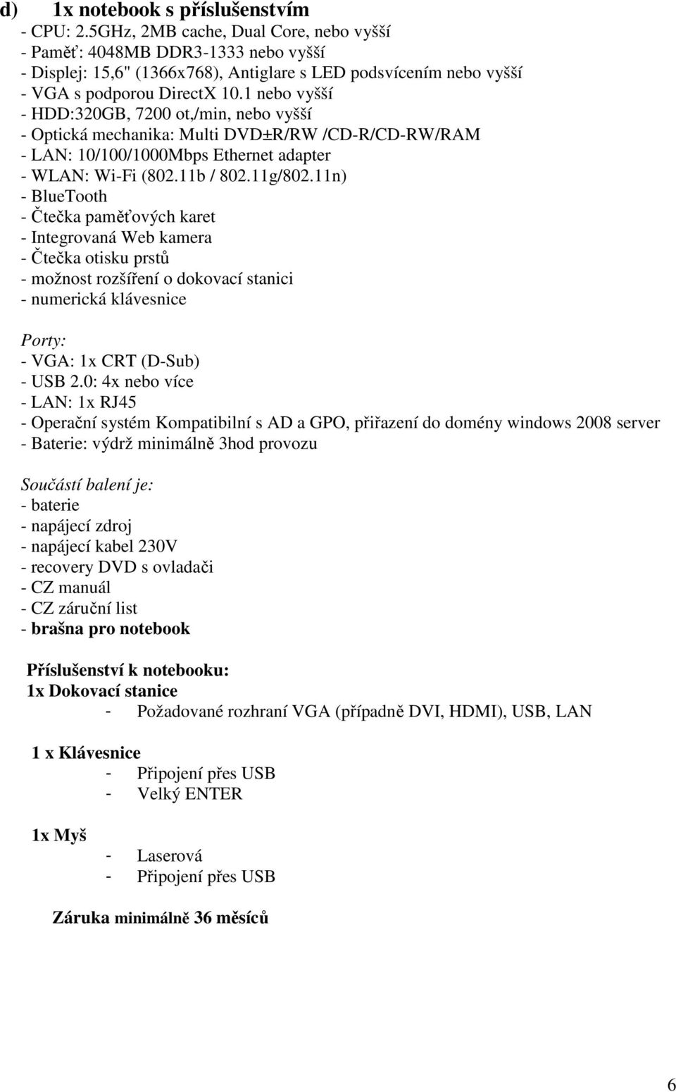 1 nebo vyšší - HDD:320GB, 7200 ot,/min, nebo vyšší - Optická mechanika: Multi DVD±R/RW /CD-R/CD-RW/RAM - LAN: 10/100/1000Mbps Ethernet adapter - WLAN: Wi-Fi (802.11b / 802.11g/802.