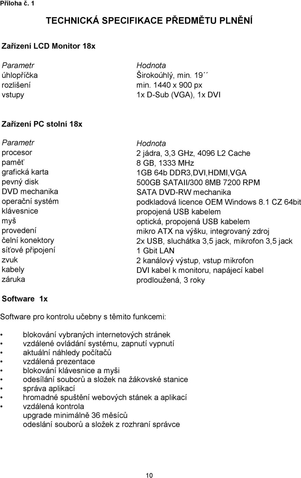 připojení zvuk kabely záruka Hodnota 2 jádra, 3,3 GHz, 4096 L2 Cache 8 GB, 1333 MHz 1GB 64b DDR3,DVI,HDMI,VGA 500GB SATAII/300 8MB 7200 RPM SATA DVD-RW mechanika podkladová licence OEM Windows 8.