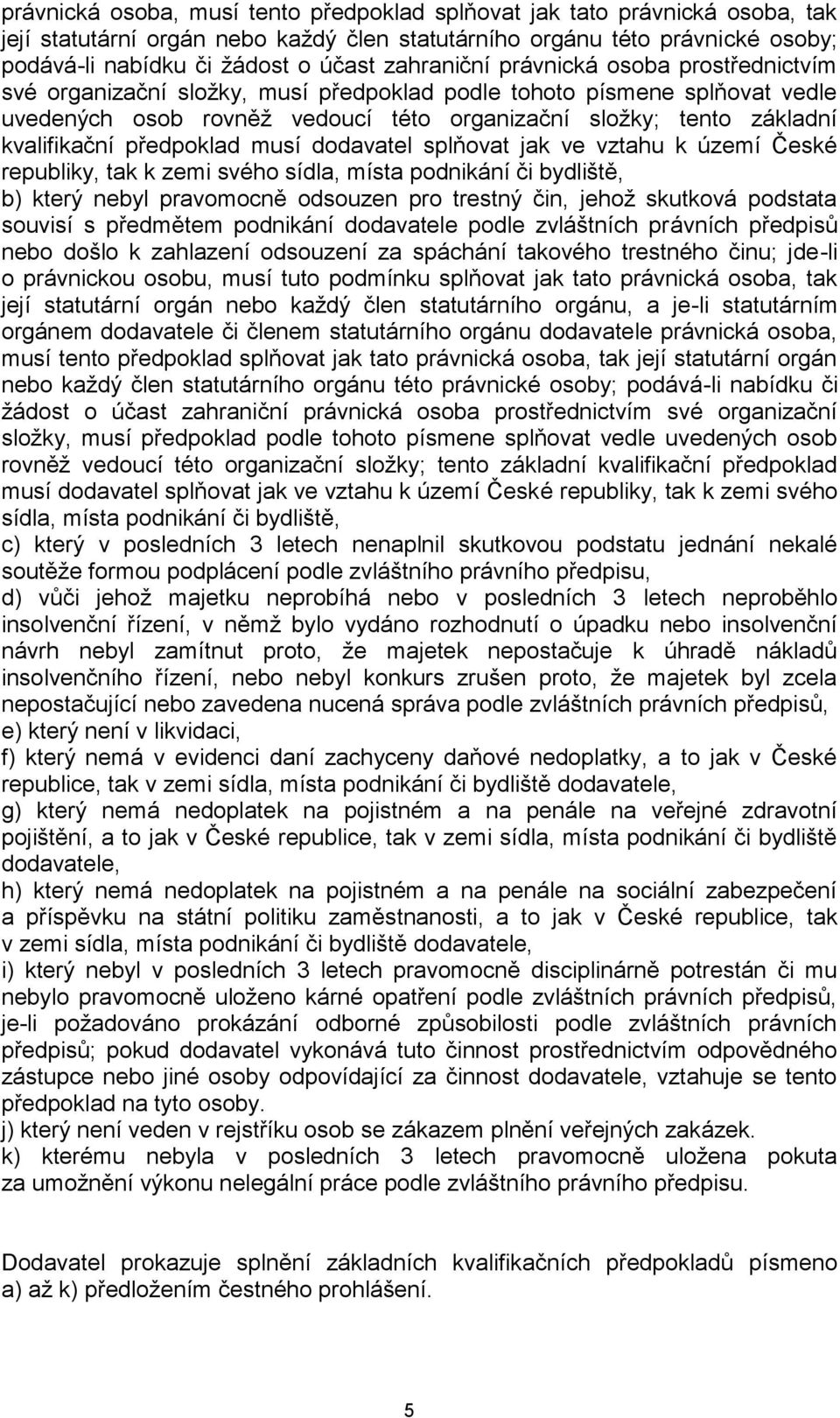 kvalifikační předpoklad musí dodavatel splňovat jak ve vztahu k území České republiky, tak k zemi svého sídla, místa podnikání či bydliště, b) který nebyl pravomocně odsouzen pro trestný čin, jehož