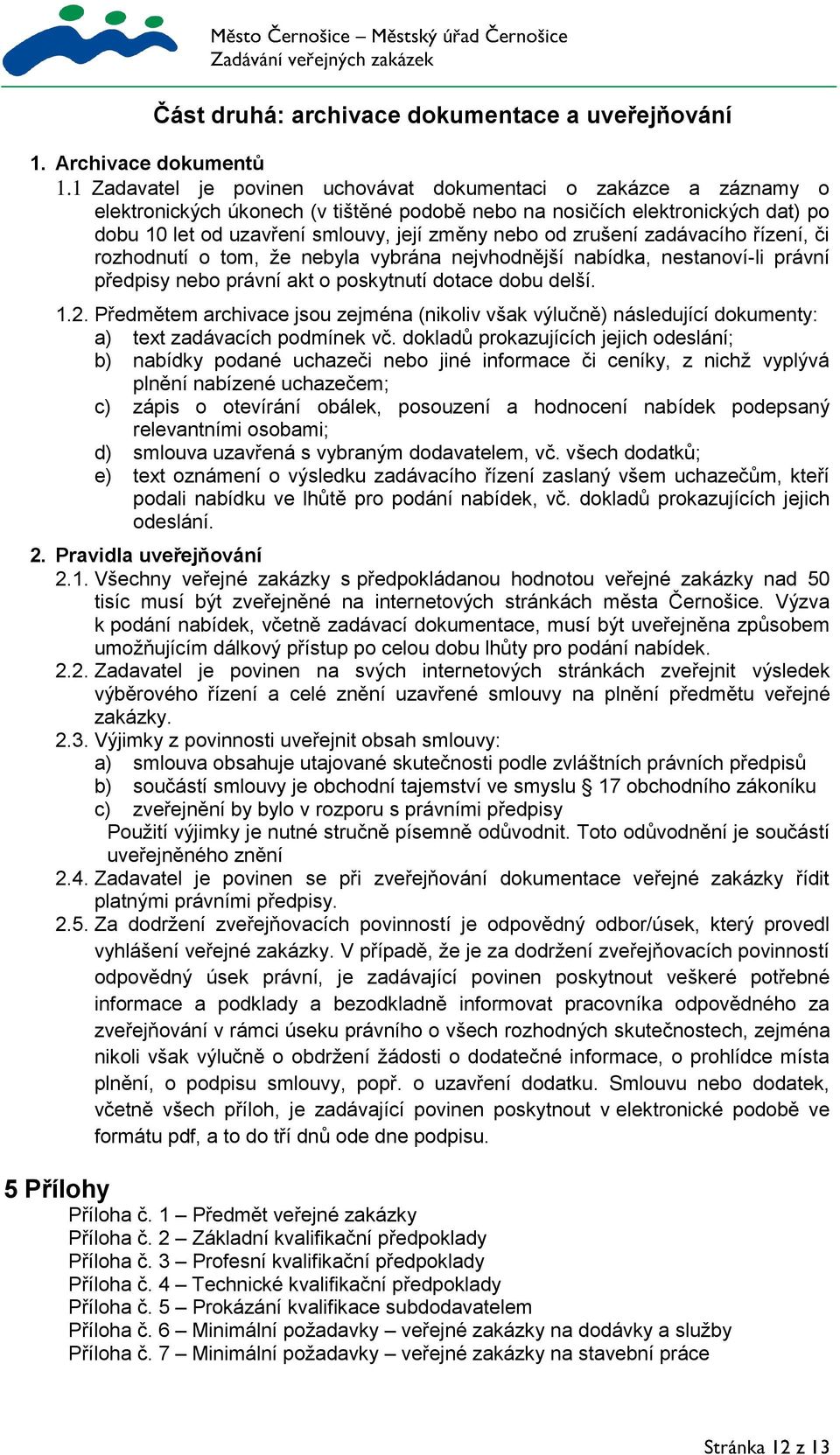 zrušení zadávacího řízení, či rozhodnutí o tom, že nebyla vybrána nejvhodnější nabídka, nestanoví-li právní předpisy nebo právní akt o poskytnutí dotace dobu delší. 1.2.