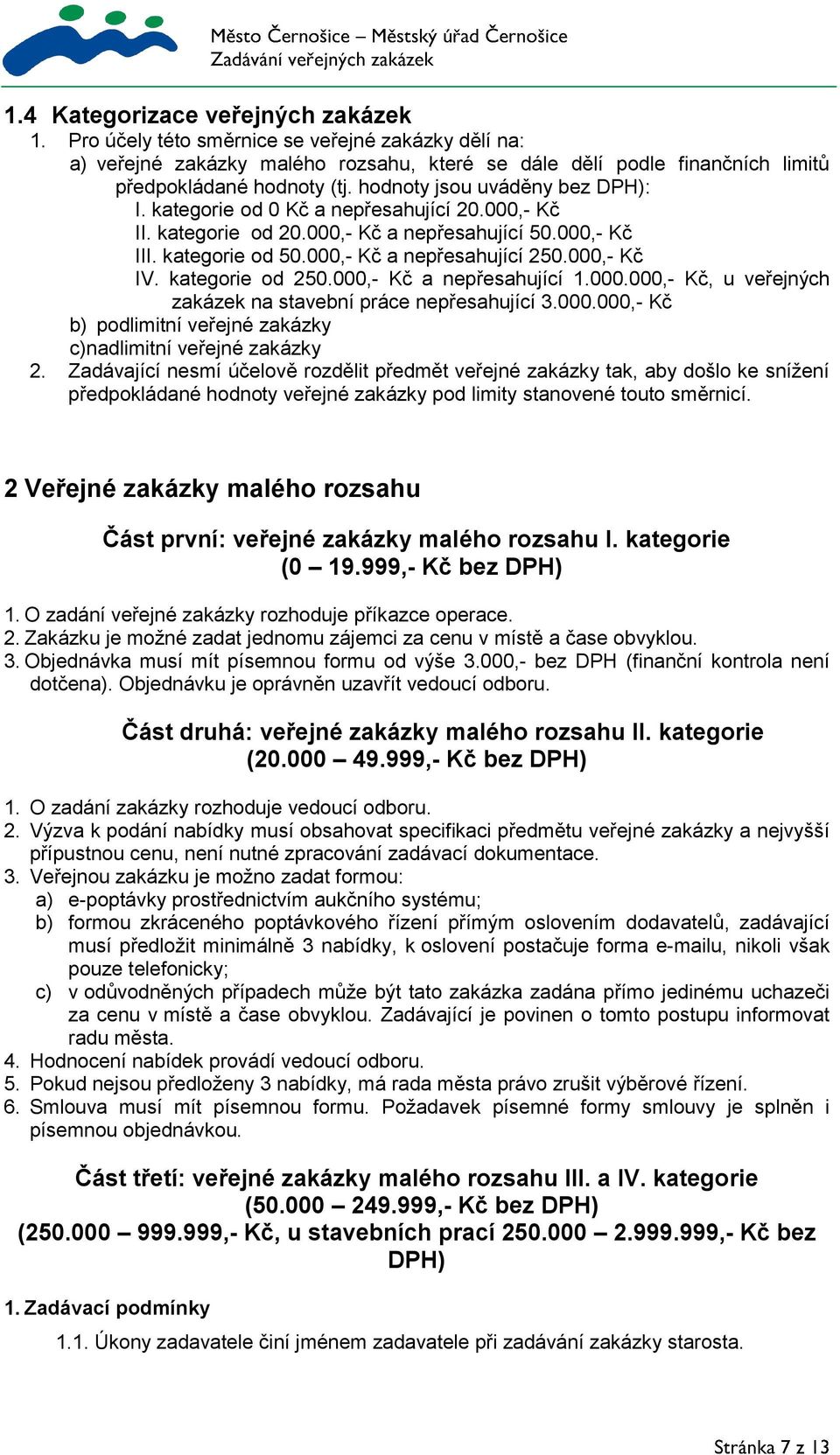 kategorie od 250.000,- Kč a nepřesahující 1.000.000,- Kč, u veřejných zakázek na stavební práce nepřesahující 3.000.000,- Kč b) podlimitní veřejné zakázky c) nadlimitní veřejné zakázky 2.