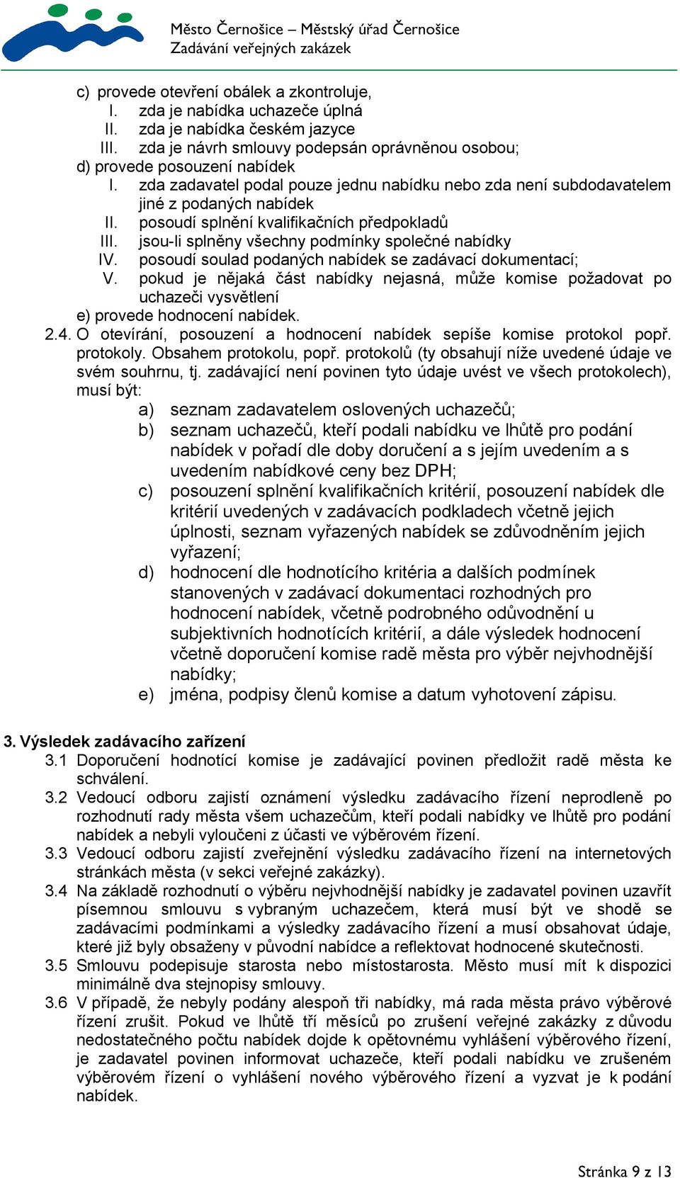 posoudí soulad podaných nabídek se zadávací dokumentací; V. pokud je nějaká část nabídky nejasná, může komise požadovat po uchazeči vysvětlení e) provede hodnocení nabídek. 2.4.