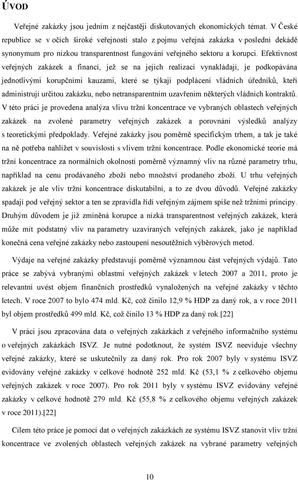 Efektivnost veřejných zakázek a financí, jež se na jejich realizaci vynakládají, je podkopávána jednotlivými korupčními kauzami, které se týkají podplácení vládních úředníků, kteří administrují