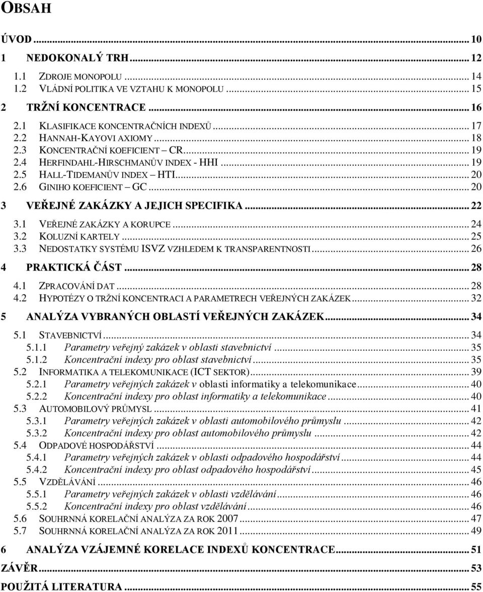 .. 20 3 VEŘEJNÉ ZAKÁZKY A JEJICH SPECIFIKA... 22 3.1 VEŘEJNÉ ZAKÁZKY A KORUPCE... 24 3.2 KOLUZNÍ KARTELY... 25 3.3 NEDOSTATKY SYSTÉMU ISVZ VZHLEDEM K TRANSPARENTNOSTI... 26 4 PRAKTICKÁ ČÁST... 28 4.