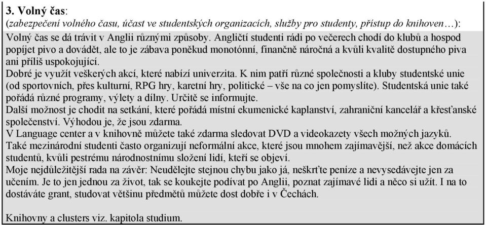 Dobré je využít veškerých akcí, které nabízí univerzita. K nim patří různé společnosti a kluby studentské unie (od sportovních, přes kulturní, RPG hry, karetní hry, politické vše na co jen pomyslíte).