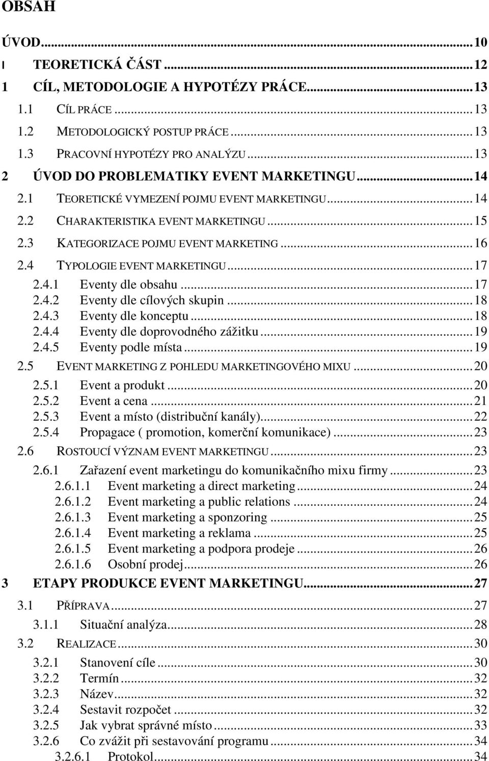 4 TYPOLOGIE EVENT MARKETINGU...17 2.4.1 Eventy dle obsahu...17 2.4.2 Eventy dle cílových skupin...18 2.4.3 Eventy dle konceptu...18 2.4.4 Eventy dle doprovodného zážitku...19 2.4.5 Eventy podle místa.