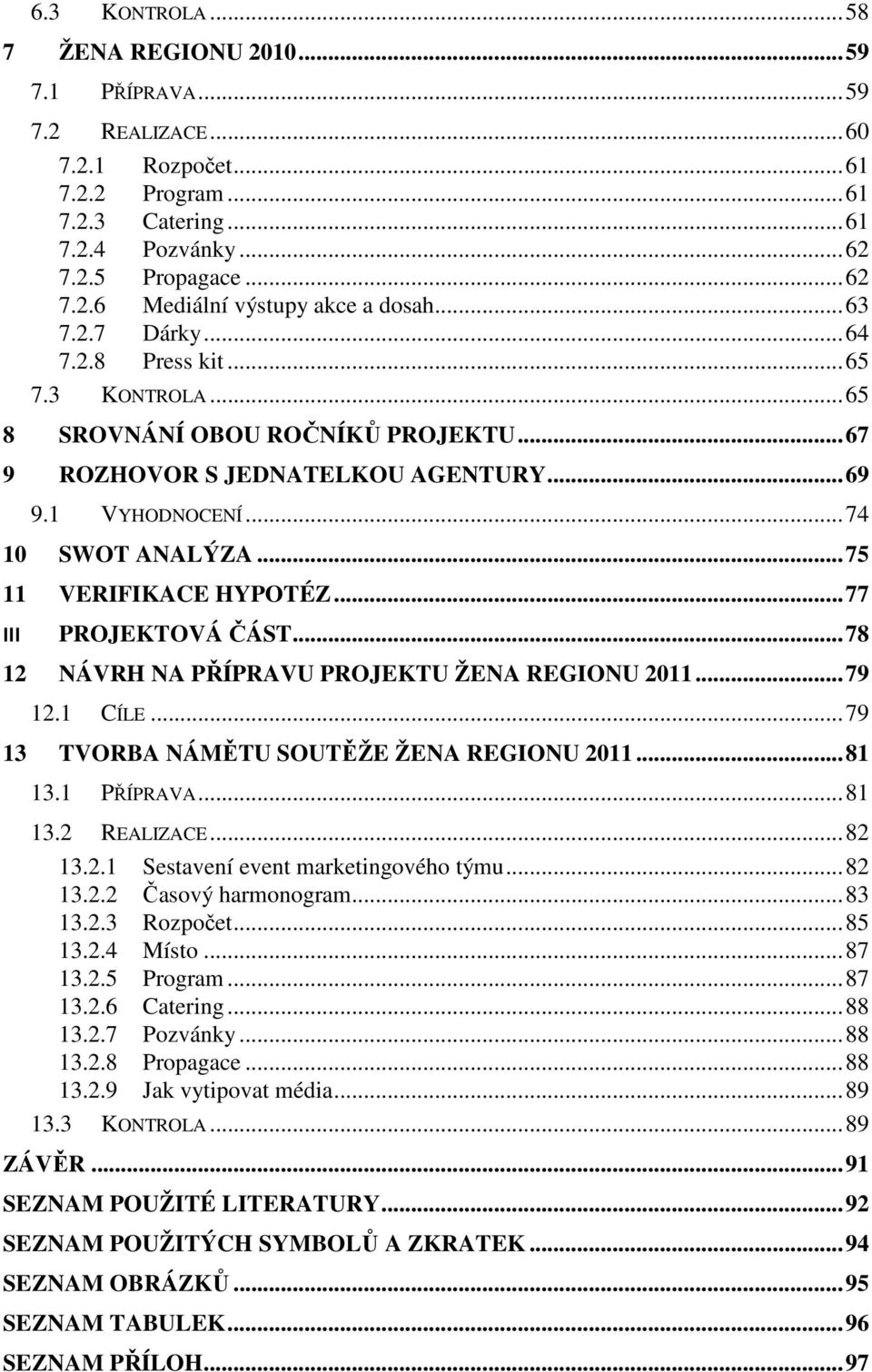 ..77 III PROJEKTOVÁ ČÁST...78 12 NÁVRH NA PŘÍPRAVU PROJEKTU ŽENA REGIONU 2011...79 12.1 CÍLE...79 13 TVORBA NÁMĚTU SOUTĚŽE ŽENA REGIONU 2011...81 13.1 PŘÍPRAVA...81 13.2 REALIZACE...82 13.2.1 Sestavení event marketingového týmu.