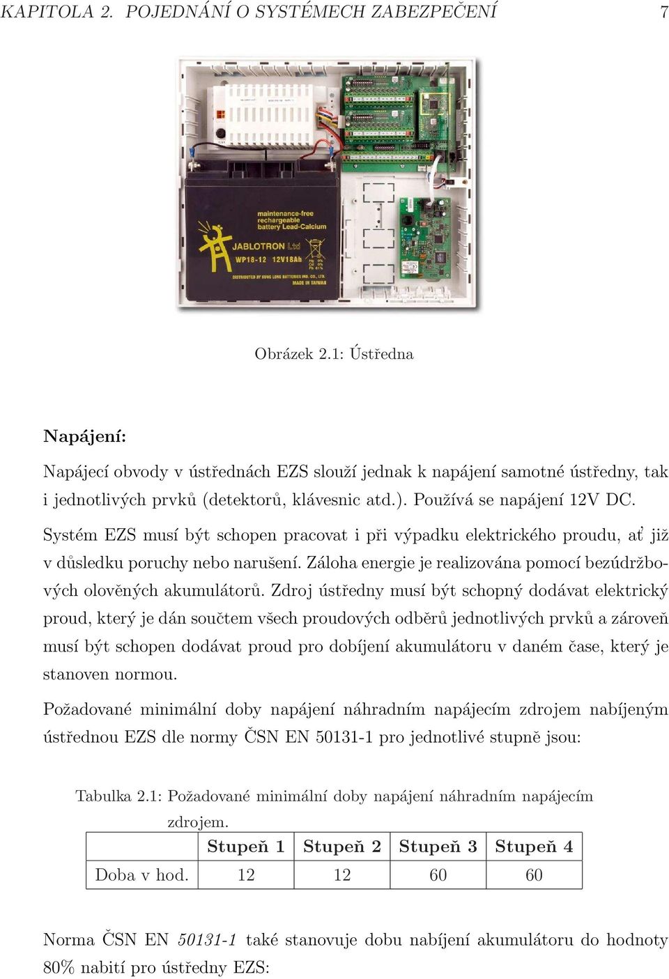 Systém EZS musí být schopen pracovat i při výpadku elektrického proudu, at již v důsledku poruchy nebo narušení. Záloha energie je realizována pomocí bezúdržbových olověných akumulátorů.