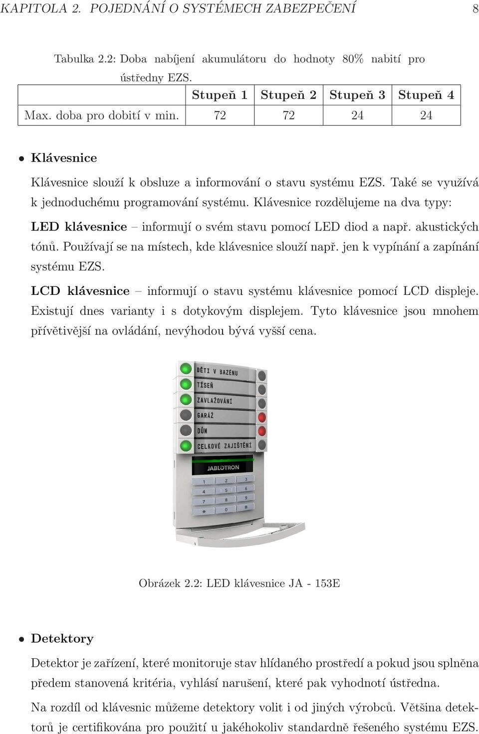 Klávesnice rozdělujeme na dva typy: LED klávesnice informují o svém stavu pomocí LED diod a např. akustických tónů. Používají se na místech, kde klávesnice slouží např.