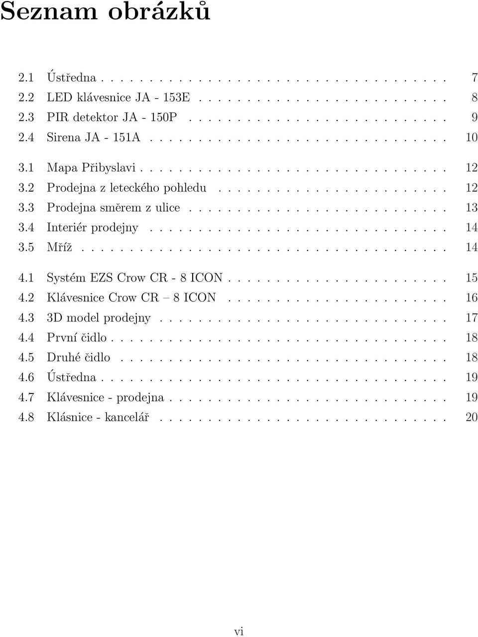 4 Interiér prodejny............................... 14 3.5 Mříž...................................... 14 4.1 Systém EZS Crow CR - 8 ICON....................... 15 4.2 Klávesnice Crow CR 8 ICON....................... 16 4.