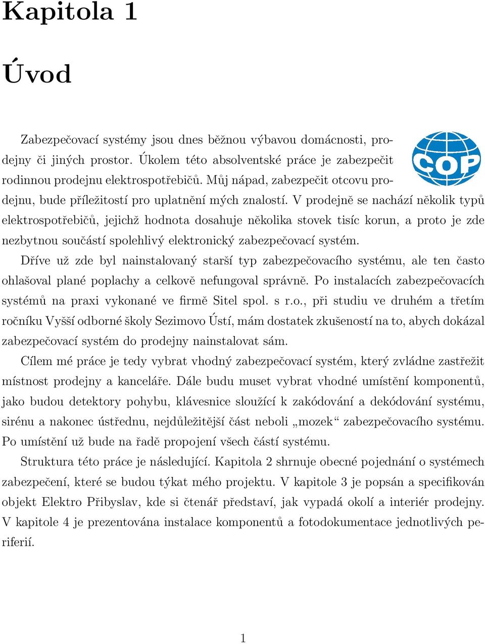 V prodejně se nachází několik typů elektrospotřebičů, jejichž hodnota dosahuje několika stovek tisíc korun, a proto je zde nezbytnou součástí spolehlivý elektronický zabezpečovací systém.