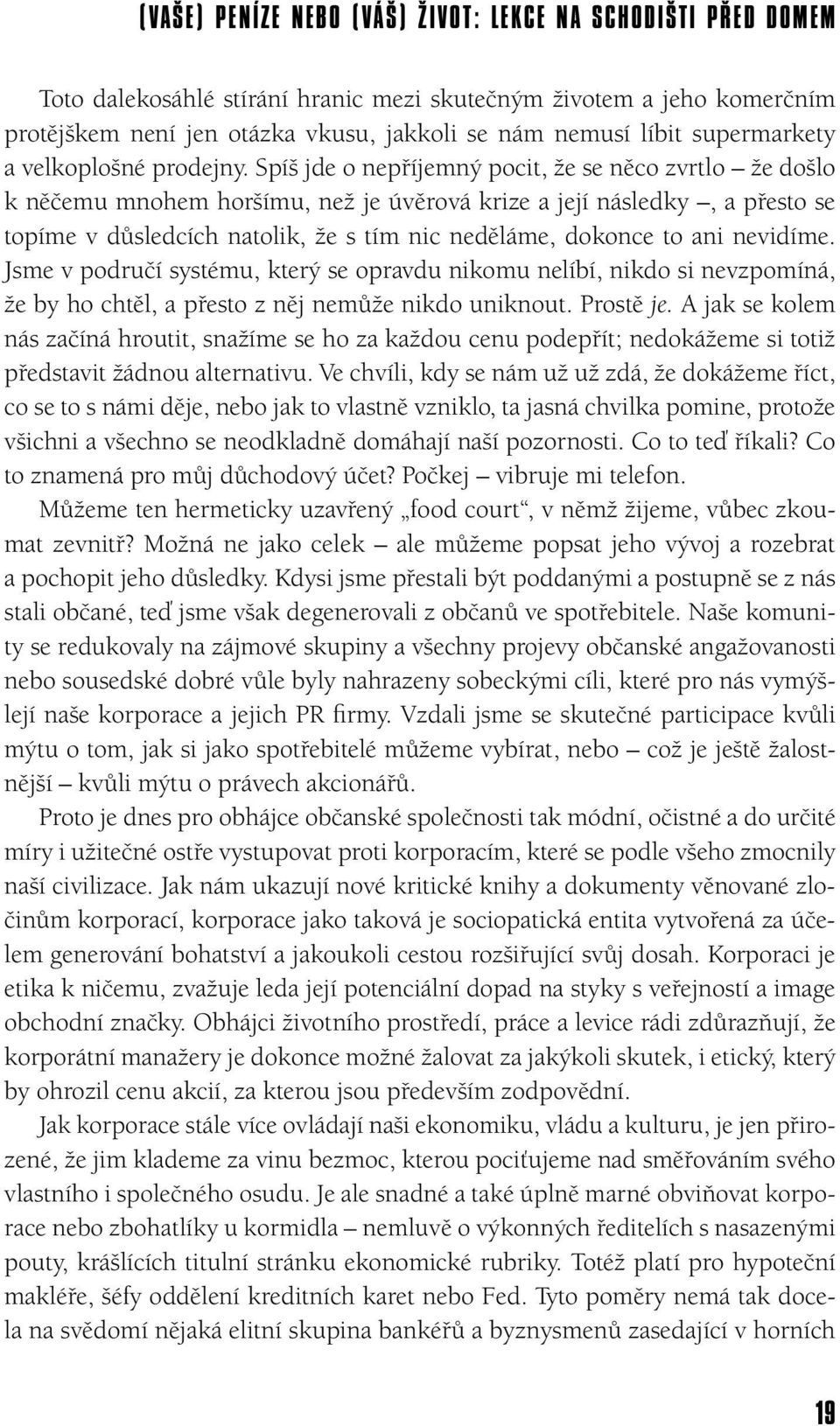 Spíš jde o nepříjemný pocit, že se něco zvrtlo že došlo k něčemu mnohem horšímu, než je úvěrová krize a její následky, a přesto se topíme v důsledcích natolik, že s tím nic neděláme, dokonce to ani