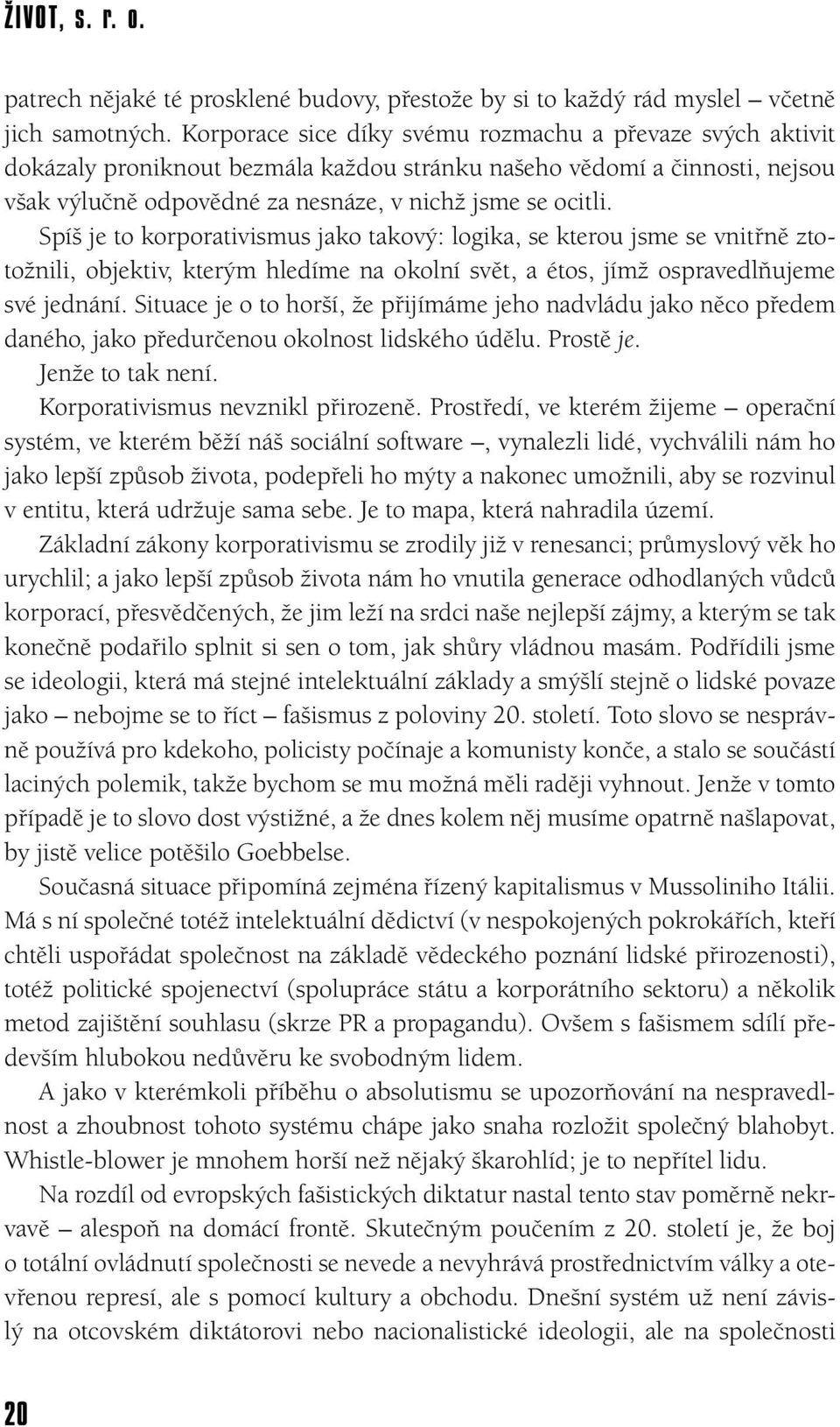 Spíš je to korporativismus jako takový: logika, se kterou jsme se vnitřně ztotožnili, objektiv, kterým hledíme na okolní svět, a étos, jímž ospravedlňujeme své jednání.