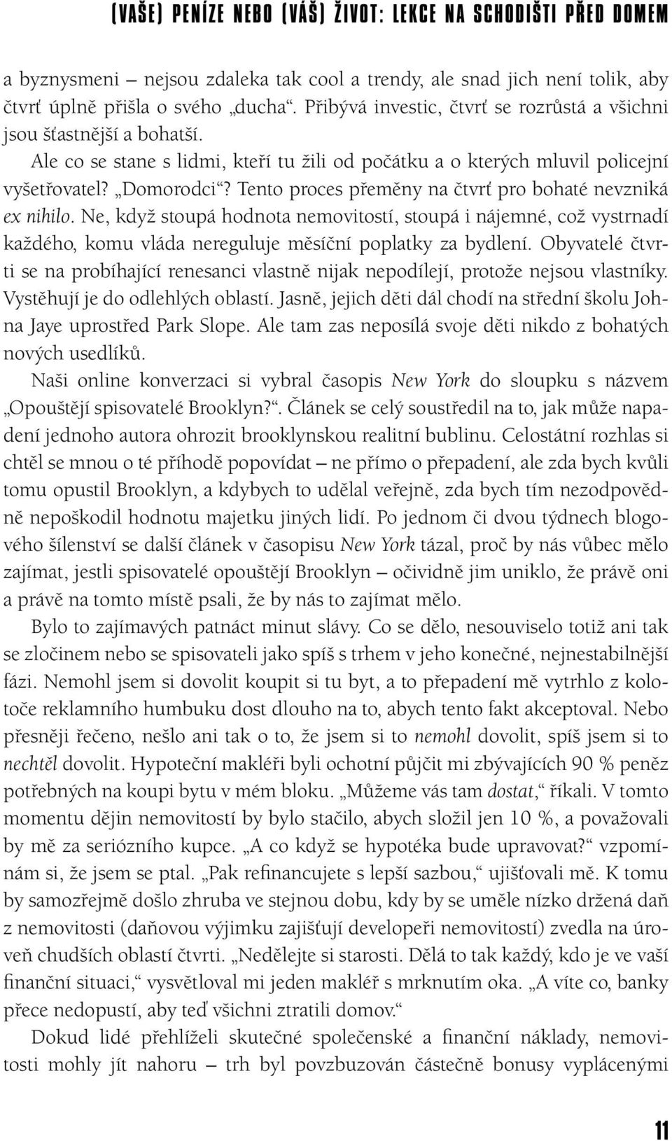 Tento proces přeměny na čtvrť pro bohaté nevzniká ex nihilo. Ne, když stoupá hodnota nemovitostí, stoupá i nájemné, což vystrnadí každého, komu vláda nereguluje měsíční poplatky za bydlení.