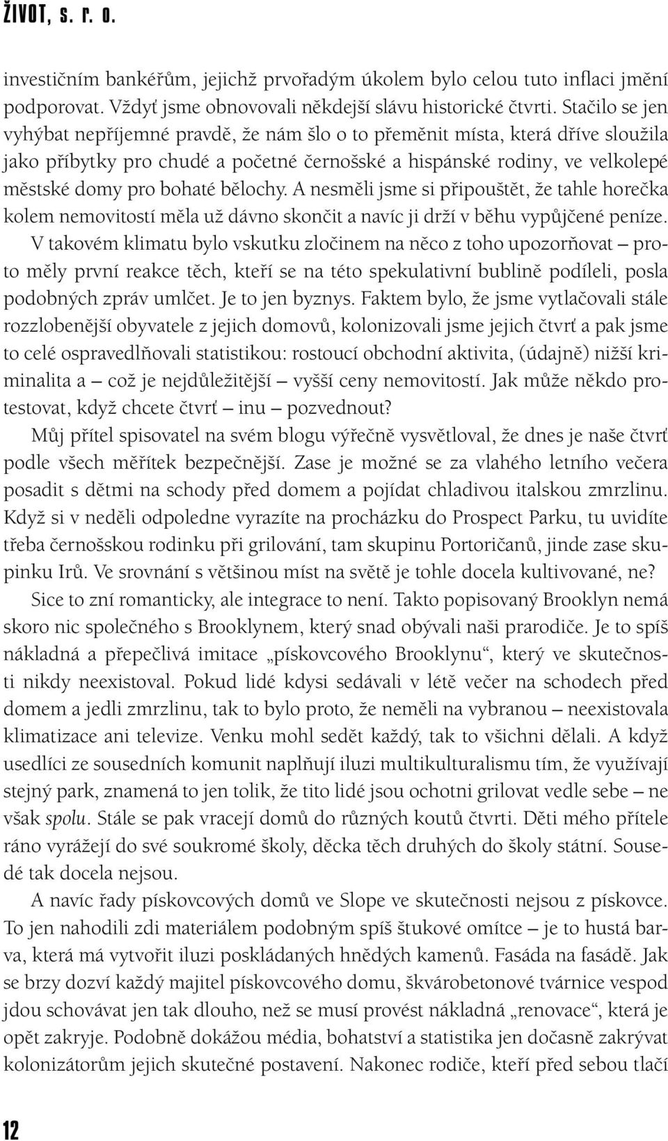 bělochy. A nesměli jsme si připouštět, že tahle horečka kolem nemovitostí měla už dávno skončit a navíc ji drží v běhu vypůjčené peníze.