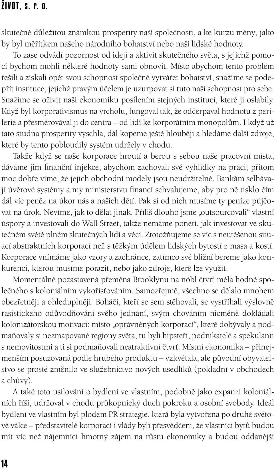 Místo abychom tento problém řešili a získali opět svou schopnost společně vytvářet bohatství, snažíme se podepřít instituce, jejichž pravým účelem je uzurpovat si tuto naši schopnost pro sebe.