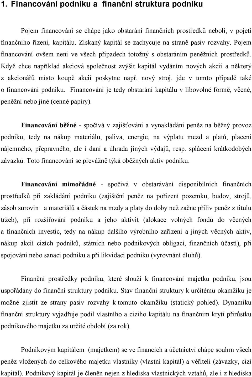 Když chce například akciová společnost zvýšit kapitál vydáním nových akcií a některý z akcionářů místo koupě akcií poskytne např. nový stroj, jde v tomto případě také o financování podniku.