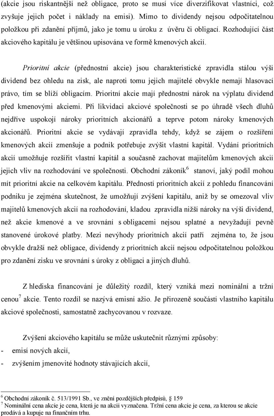 Prioritní akcie (přednostní akcie) jsou charakteristické zpravidla stálou výší dividend bez ohledu na zisk, ale naproti tomu jejich majitelé obvykle nemají hlasovací právo, tím se blíží obligacím.