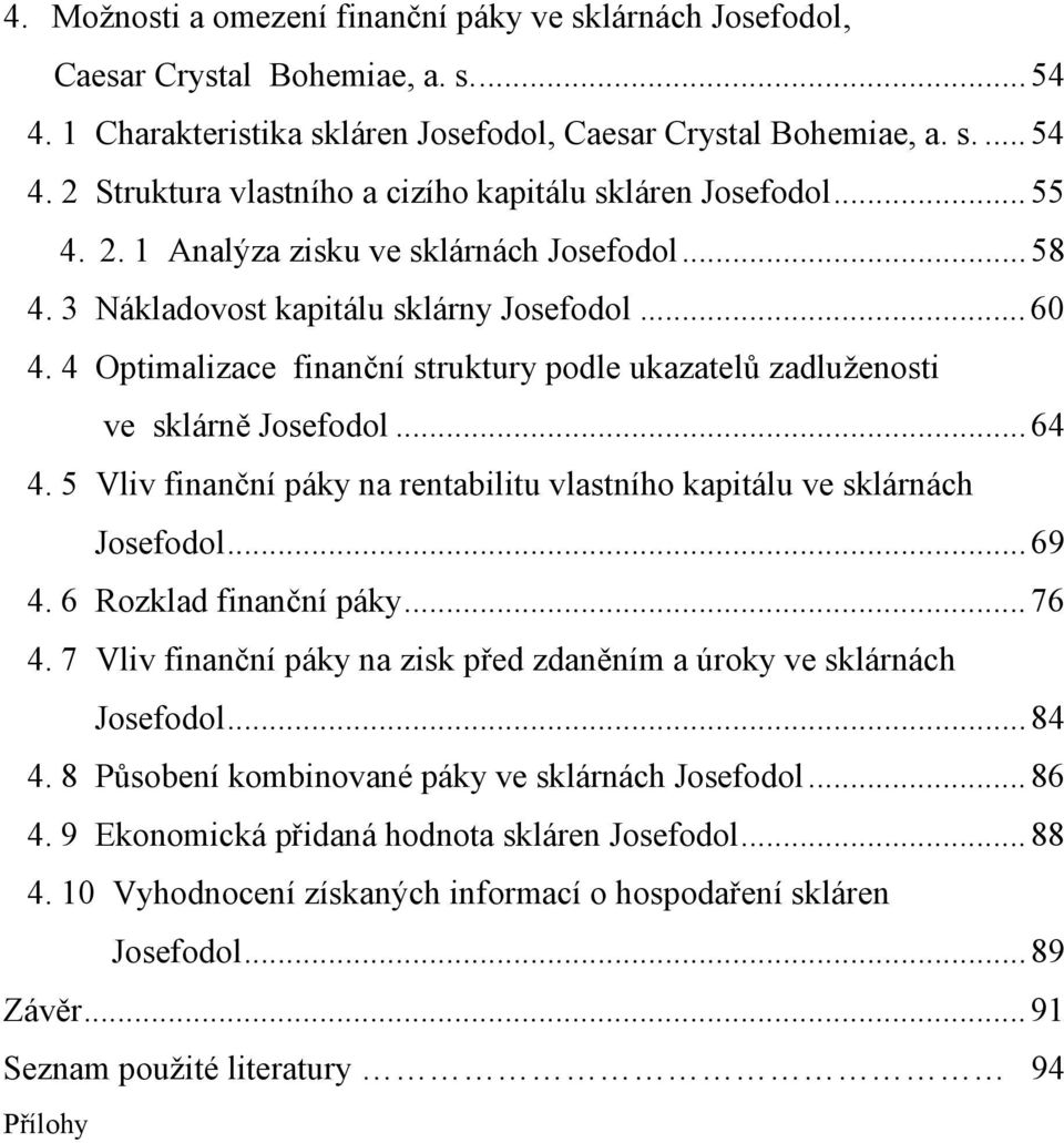 5 Vliv finanční páky na rentabilitu vlastního kapitálu ve sklárnách Josefodol... 69 4. 6 Rozklad finanční páky... 76 4. 7 Vliv finanční páky na zisk před zdaněním a úroky ve sklárnách Josefodol... 84 4.