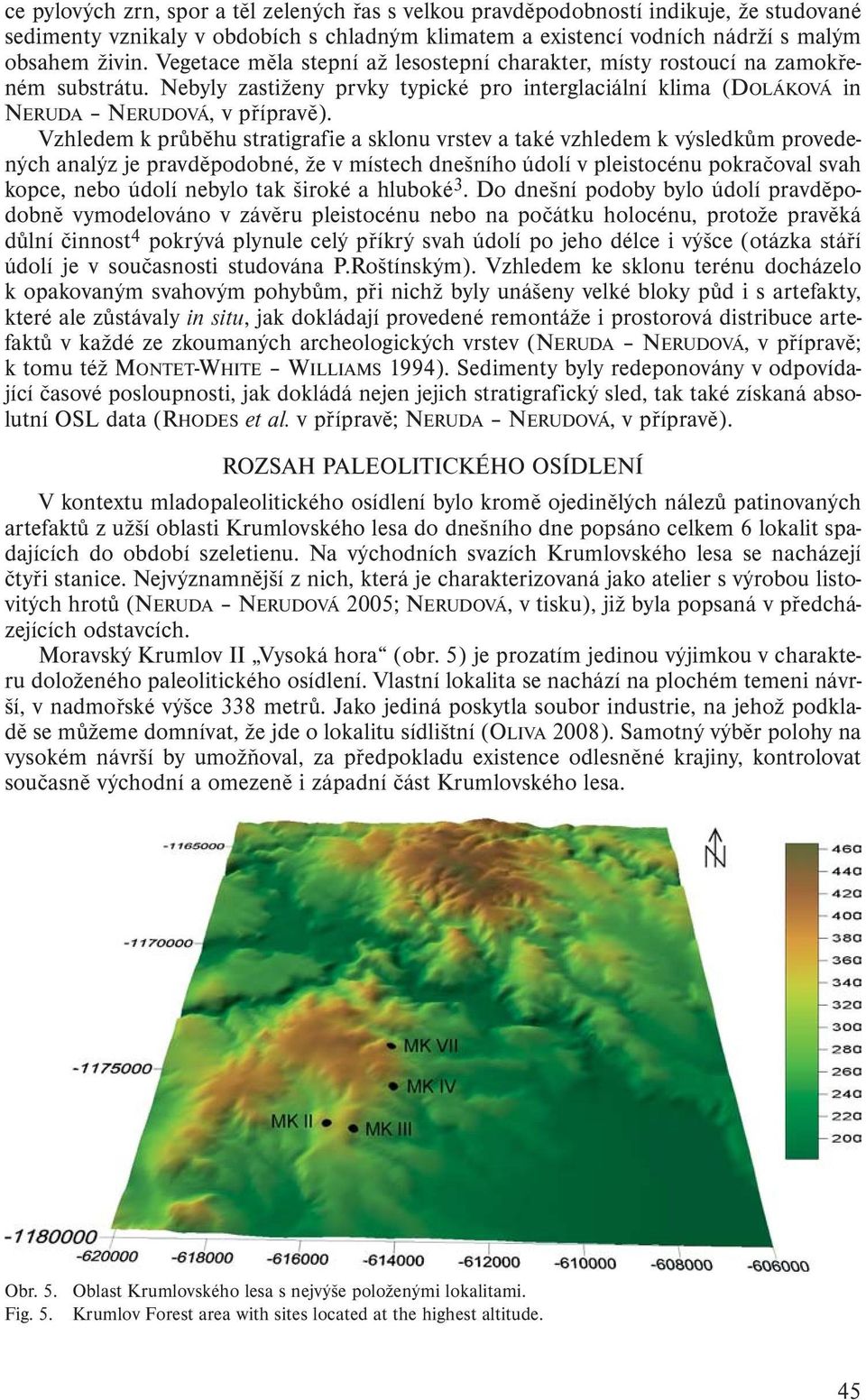 Vzhledem k průběhu stratigrafie a sklonu vrstev a také vzhledem k výsledkům provedených analýz je pravděpodobné, že v místech dnešního údolí v pleistocénu pokračoval svah kopce, nebo údolí nebylo tak