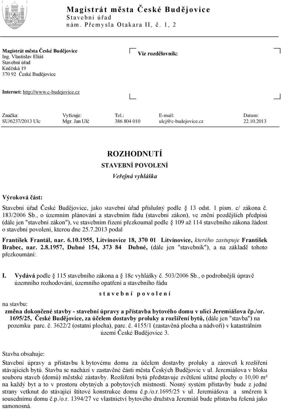 Jan Ulč 386 804 010 ulcj@c-budejovice.cz 22.10.2013 ROZHODNUTÍ STAVEBNÍ POVOLENÍ Veřejná vyhláška Výroková část: Stavební úřad České Budějovice, jako stavební úřad příslušný podle 13 odst. 1 písm.