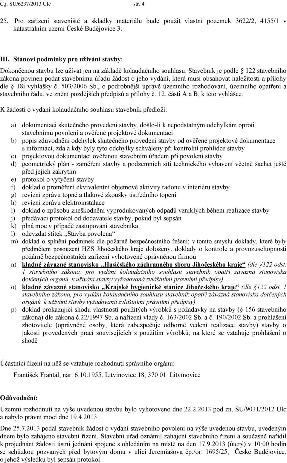 Stavebník je podle 122 stavebního zákona povinen podat stavebnímu úřadu žádost o jeho vydání, která musí obsahovat náležitosti a přílohy dle 18i vyhlášky č. 503/2006 Sb.