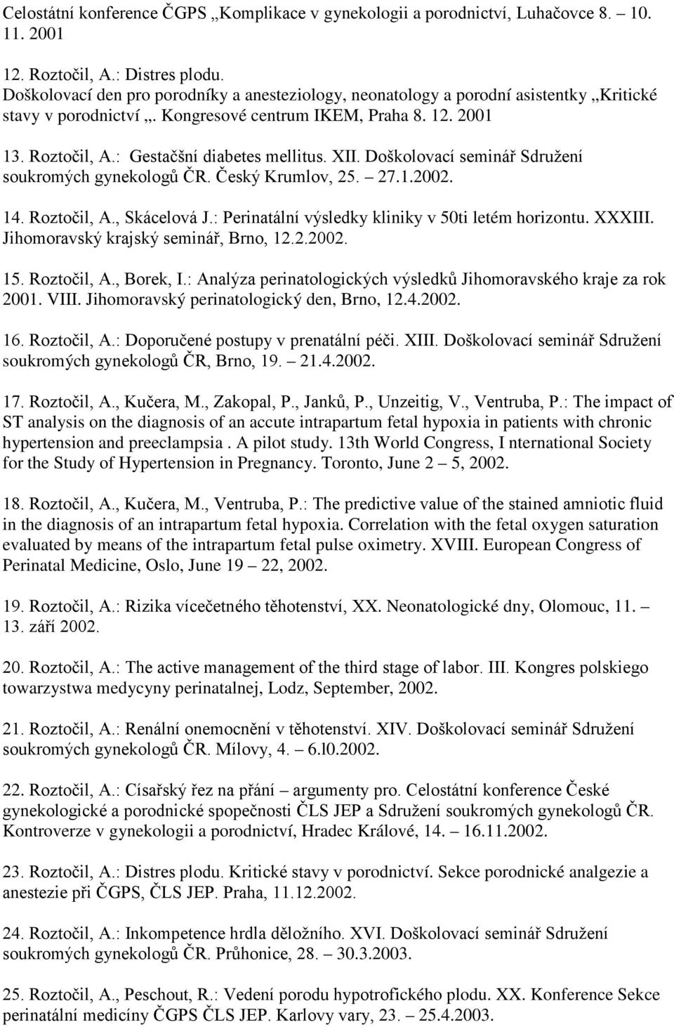 XII. Doškolovací seminář Sdružení soukromých gynekologů ČR. Český Krumlov, 25. 27.1.2002. 14. Roztočil, A., Skácelová J.: Perinatální výsledky kliniky v 50ti letém horizontu. XXXIII.