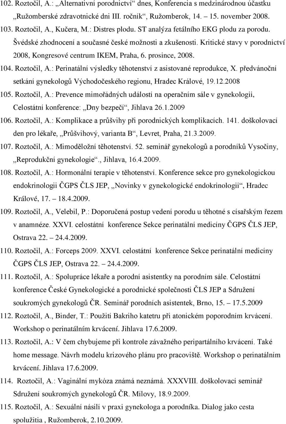 prosince, 2008. 104. Roztočil, A.: Perinatální výsledky těhotenství z asistované reprodukce, X. předvánoční setkání gynekologů Východočeského regionu, Hradec Králové, 19.12.2008 105. Roztočil, A.: Prevence mimořádných událostí na operačním sále v gynekologii, Celostátní konference: Dny bezpečí, Jihlava 26.