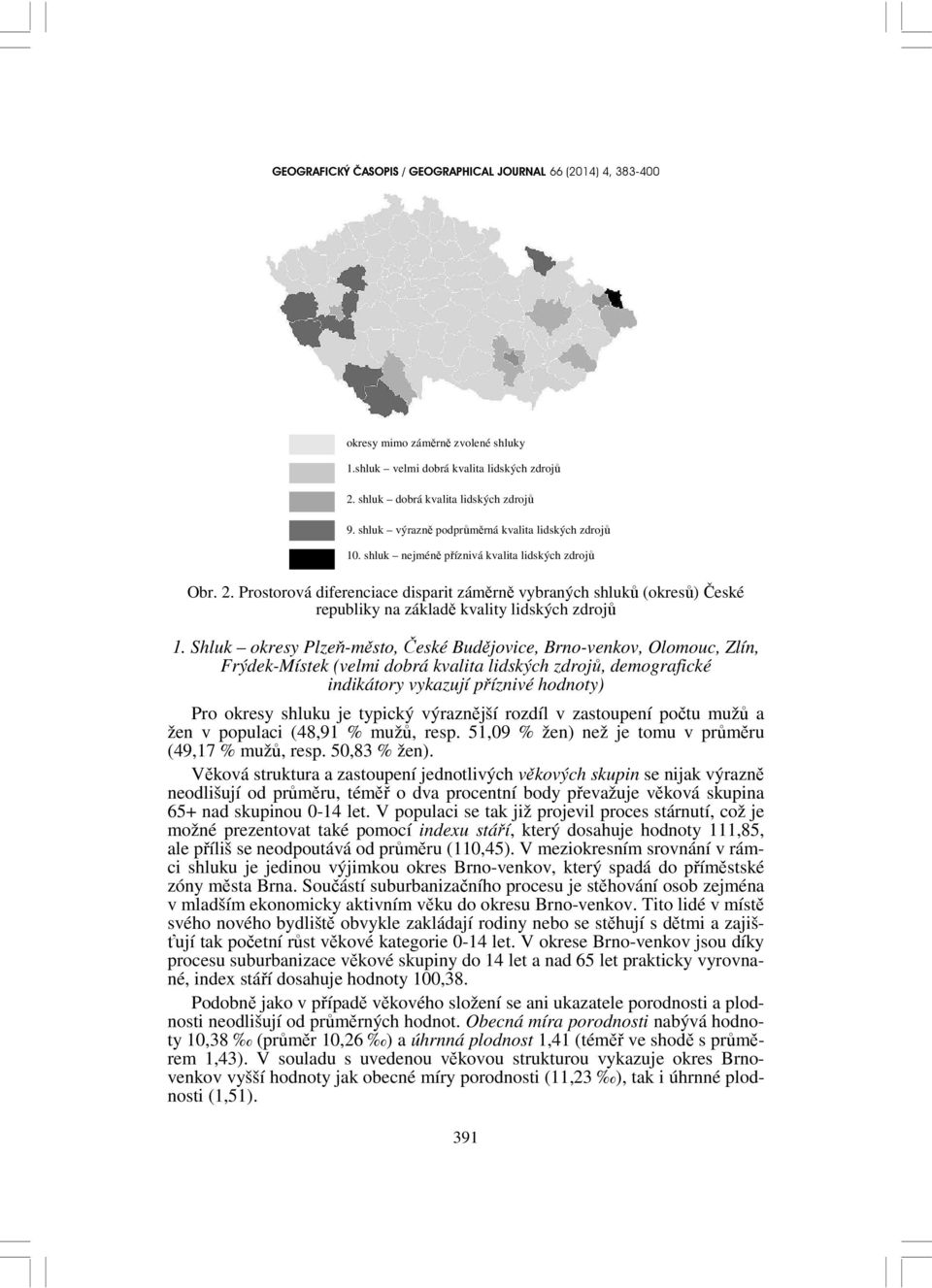 Shluk okresy Plzeň-město, České Budějovice, Brno-venkov, Olomouc, Zlín, Frýdek-Místek (velmi dobrá kvalita lidských zdrojů, demografické indikátory vykazují příznivé hodnoty) Pro okresy shluku je