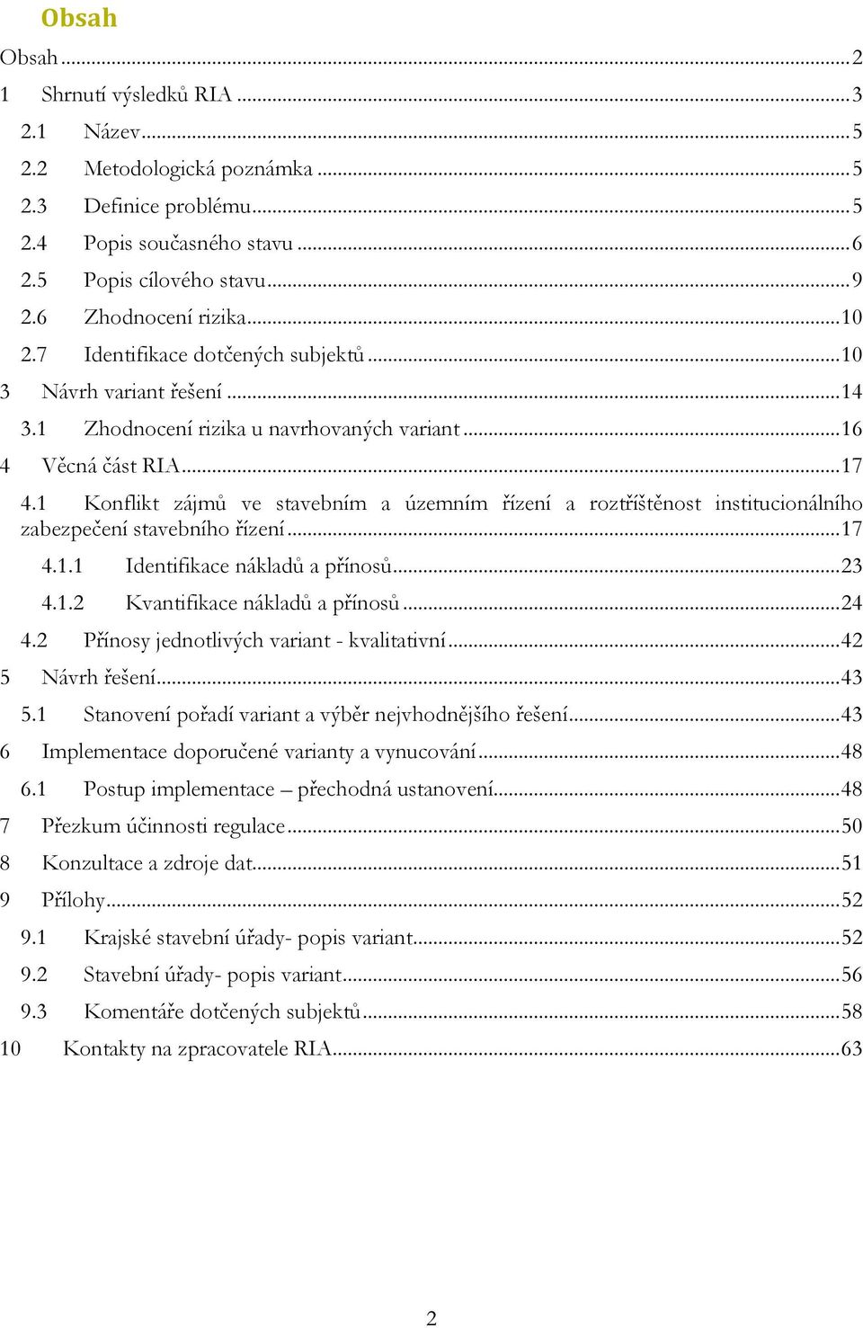 1 Konflikt zájmů ve stavebním a územním řízení a roztříštěnost institucionálního zabezpečení stavebního řízení... 17 4.1.1 Identifikace nákladů a přínosů... 23 4.1.2 Kvantifikace nákladů a přínosů.