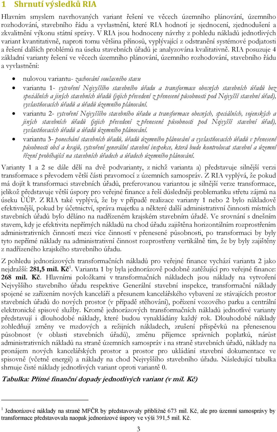 V RIA jsou hodnoceny návrhy z pohledu nákladů jednotlivých variant kvantitativně, naproti tomu většina přínosů, vyplývající z odstranění systémové podjatosti a řešení dalších problémů na úseku