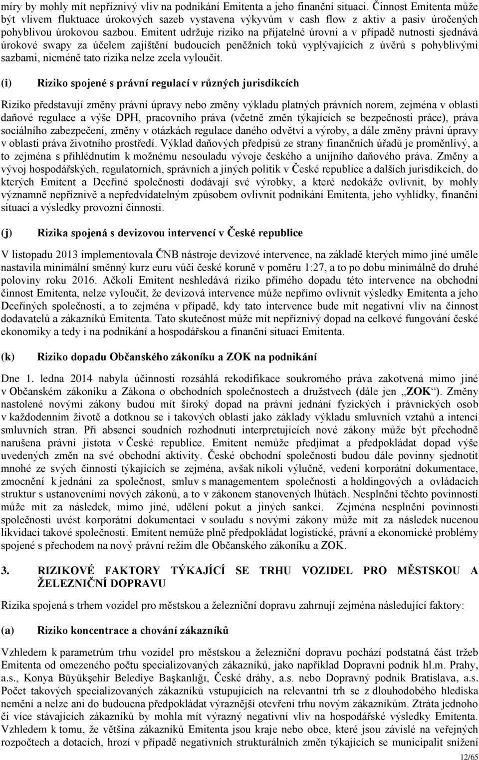 Emitent udržuje riziko na přijatelné úrovni a v případě nutnosti sjednává úrokové swapy za účelem zajištění budoucích peněžních toků vyplývajících z úvěrů s pohyblivými sazbami, nicméně tato rizika