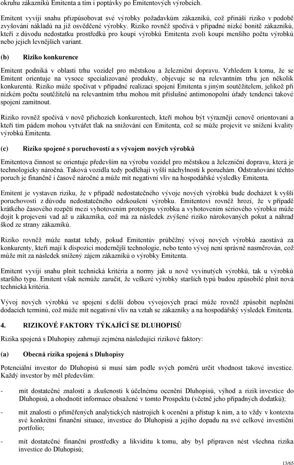 Riziko rovněž spočívá v případné nízké bonitě zákazníků, kteří z důvodu nedostatku prostředků pro koupi výrobků Emitenta zvolí koupi menšího počtu výrobků nebo jejich levnějších variant.