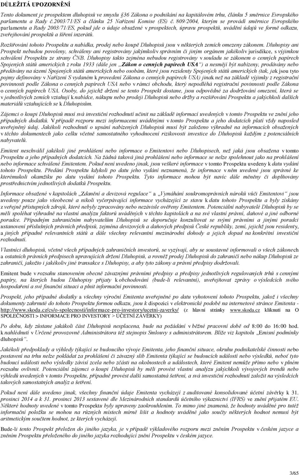 809/2004, kterým se provádí směrnice Evropského parlamentu a Rady 2003/71/ES, pokud jde o údaje obsažené v prospektech, úpravu prospektů, uvádění údajů ve formě odkazu, zveřejňování prospektů a