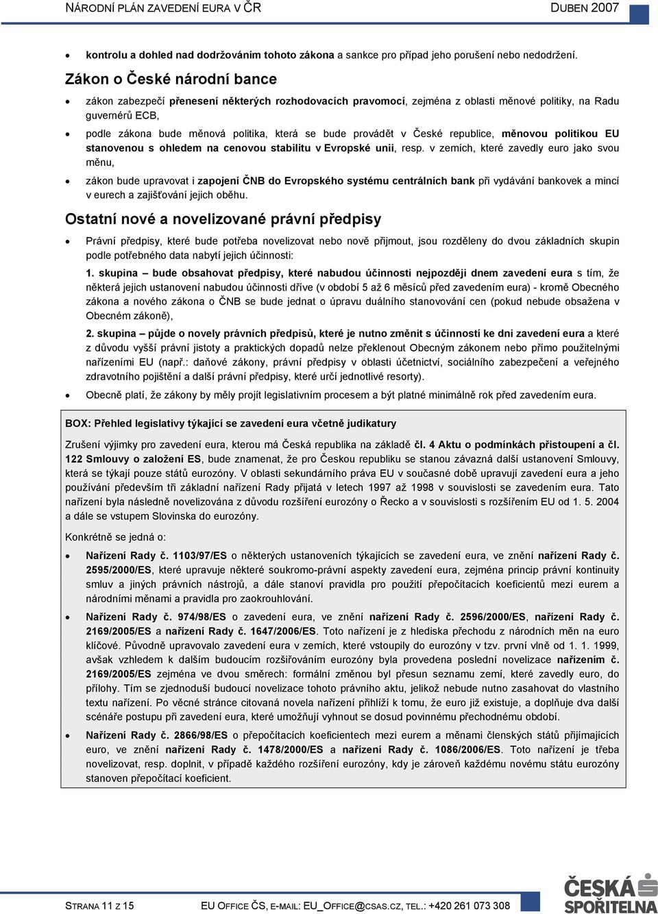 provádět v České republice, měnovou politikou EU stanovenou s ohledem na cenovou stabilitu v Evropské unii, resp.