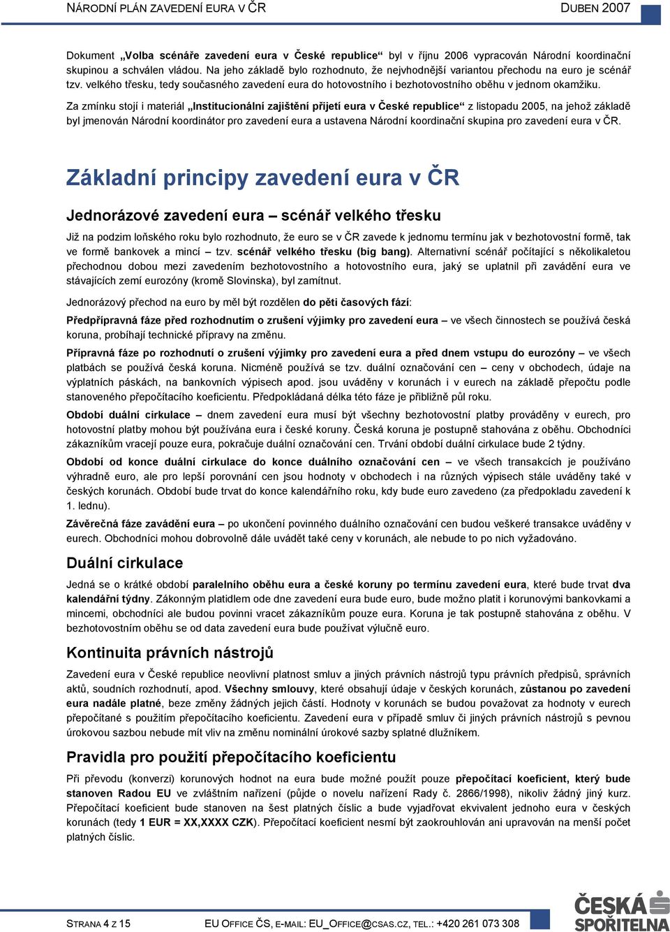 Za zmínku stojí i materiál Institucionální zajištění přijetí eura v České republice z listopadu 2005, na jehož základě byl jmenován Národní koordinátor pro zavedení eura a ustavena Národní