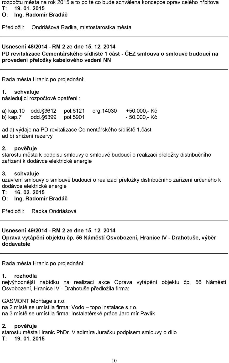 14030 +50.000,- Kč b) kap.7 odd. 6399 pol.5901-50.000,- Kč ad a) výdaje na PD revitalizace Cementářského sídliště 1.část ad b) sníţení rezervy 2.