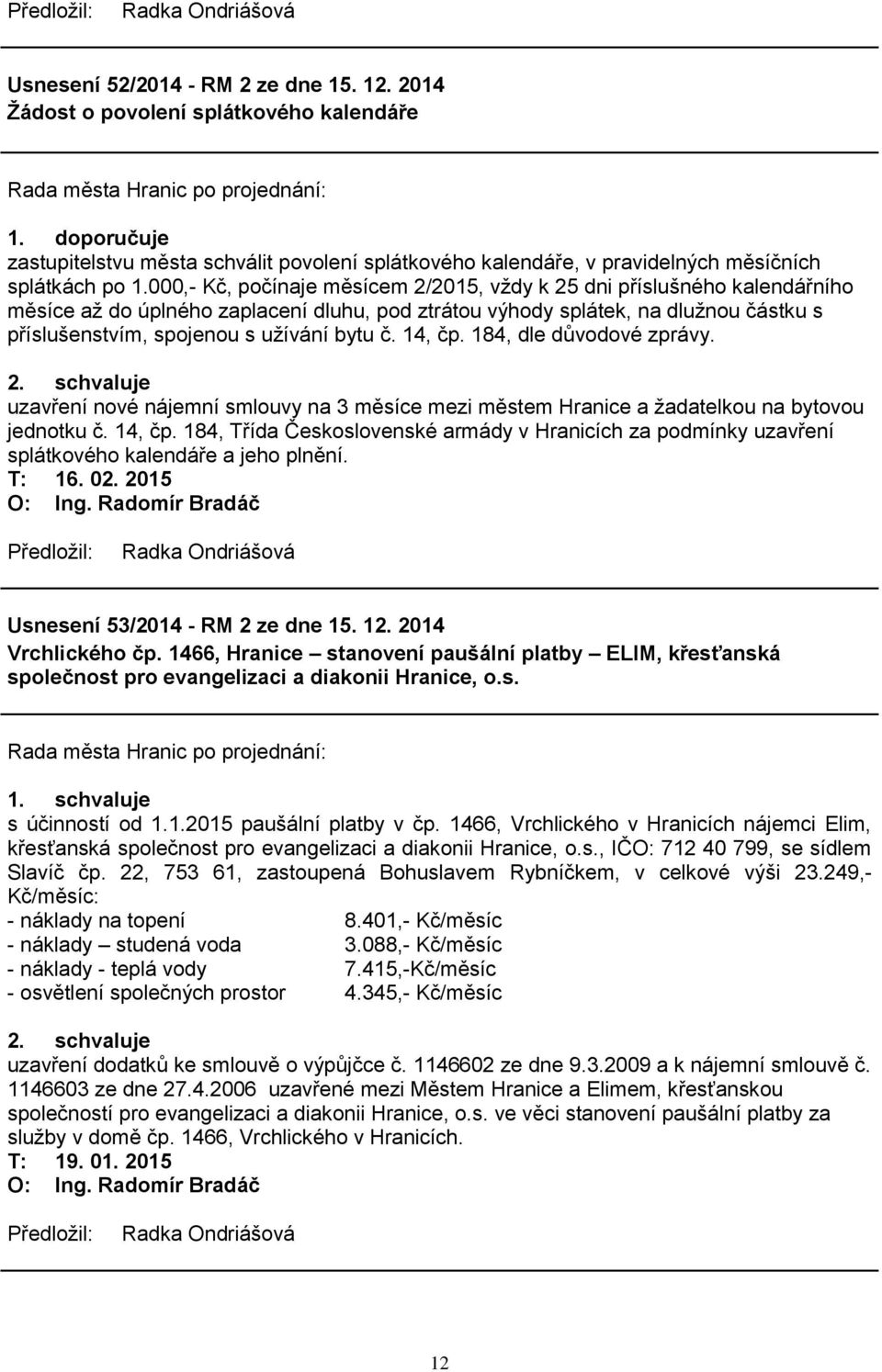 č. 14, čp. 184, dle důvodové zprávy. 2. schvaluje uzavření nové nájemní smlouvy na 3 měsíce mezi městem Hranice a ţadatelkou na bytovou jednotku č. 14, čp. 184, Třída Československé armády v Hranicích za podmínky uzavření splátkového kalendáře a jeho plnění.