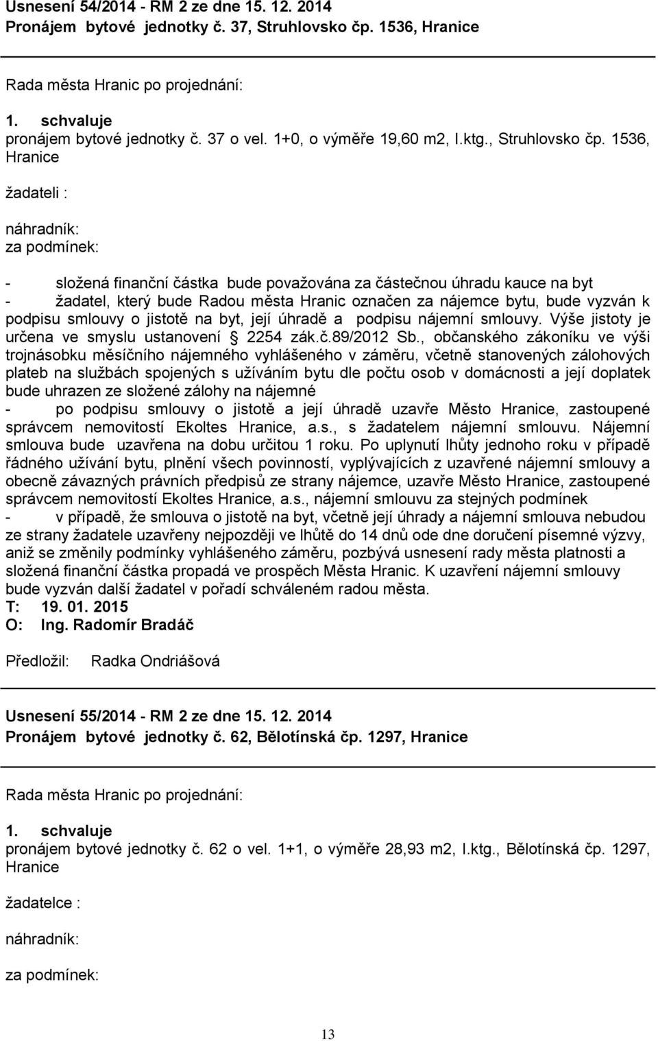 1536, Hranice ţadateli : náhradník: za podmínek: - sloţená finanční částka bude povaţována za částečnou úhradu kauce na byt - ţadatel, který bude Radou města Hranic označen za nájemce bytu, bude