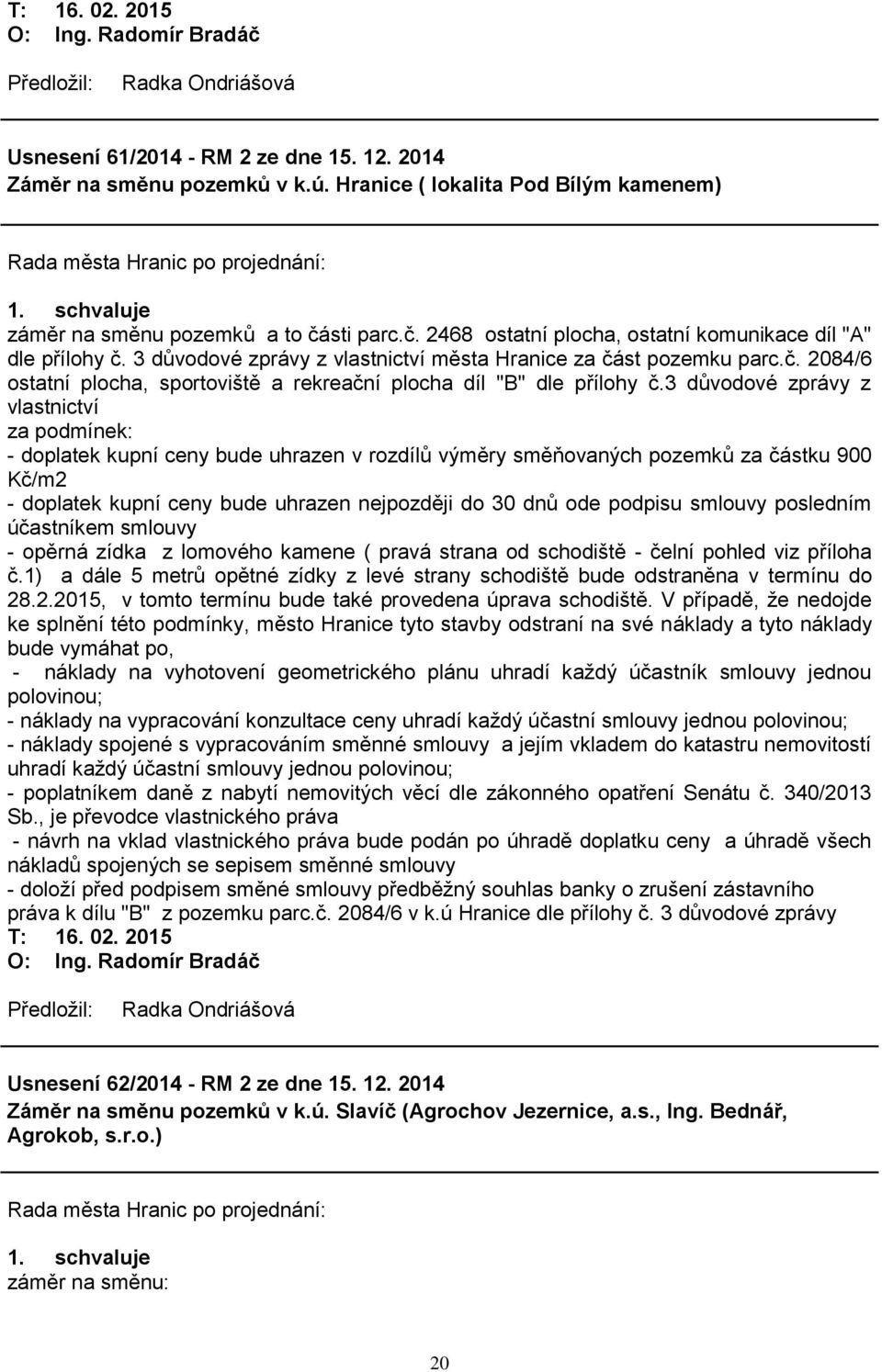 3 důvodové zprávy z vlastnictví za podmínek: - doplatek kupní ceny bude uhrazen v rozdílů výměry směňovaných pozemků za částku 900 Kč/m2 - doplatek kupní ceny bude uhrazen nejpozději do 30 dnů ode