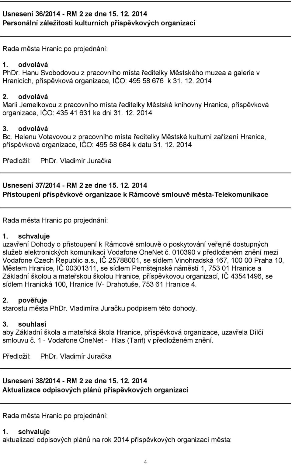 odvolává Marii Jemelkovou z pracovního místa ředitelky Městské knihovny Hranice, příspěvková organizace, IČO: 435 41 631 ke dni 31. 12. 2014 3. odvolává Bc.